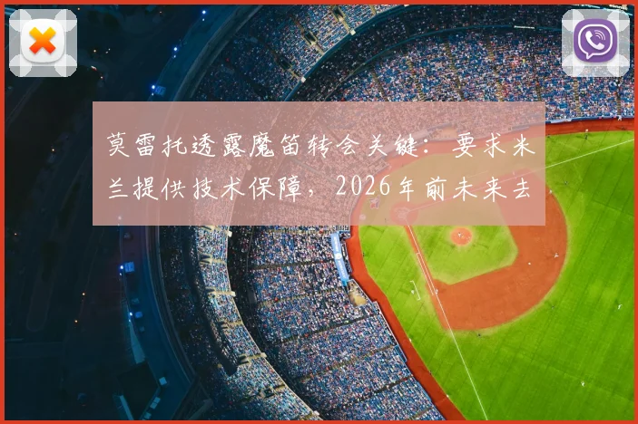 莫雷托透露魔笛转会关键：要求米兰提供技术保障，2026年前未来去向仍未定