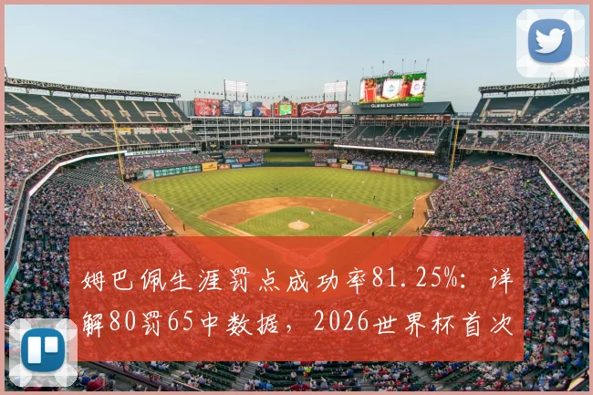 姆巴佩生涯罚点成功率81.25%：详解80罚65中数据，2026世界杯首次丢点全回顾