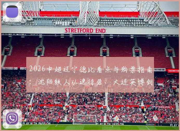 2026中超辽宁德比看点与购票指南：沈阳铁人以逸待劳，大连英博剑指五连胜，附历史交锋深度解析