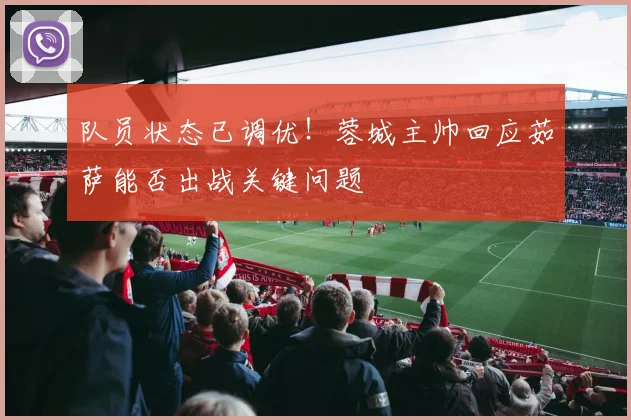 队员状态已调优！蓉城主帅回应茹萨能否出战关键问题