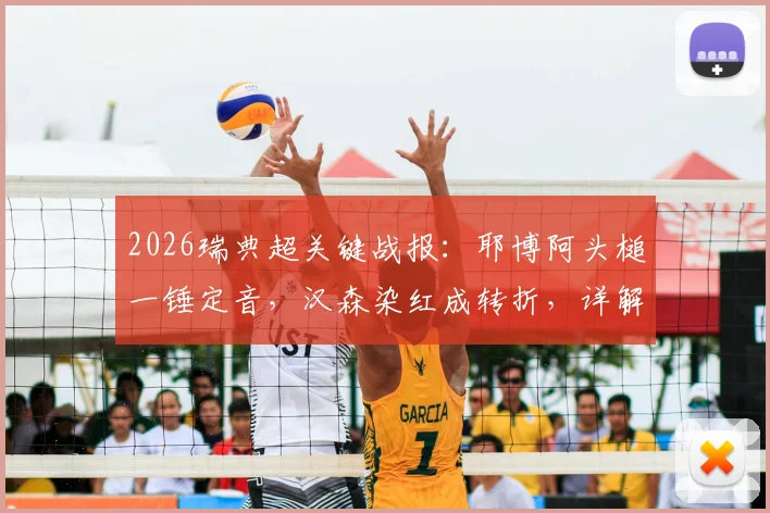 2026瑞典超关键战报:耶博阿头槌一锤定音,汉森染红成转折,详解哥德堡2-1险胜布洛马波卡纳全程回顾与战术分析