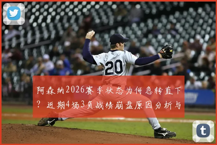 阿森纳2026赛季状态为何急转直下？近期4场3负战绩崩盘原因分析与球队数据统计