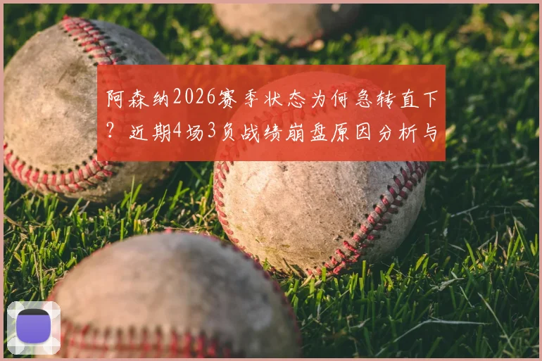 阿森纳2026赛季状态为何急转直下？近期4场3负战绩崩盘原因分析与球队数据统计