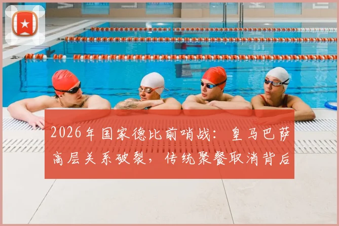 2026年国家德比前哨战：皇马巴萨高层关系破裂，传统聚餐取消背后有何隐情？