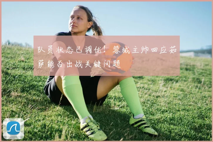 队员状态已调优！蓉城主帅回应茹萨能否出战关键问题