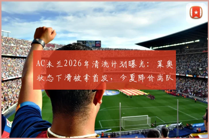 AC米兰2026年清洗计划曝光:莱奥状态下滑被拿首发,今夏降价离队成定局,潜在下家分析
