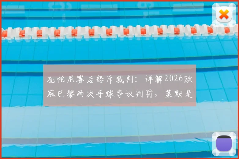 孔帕尼赛后怒斥裁判：详解2026欧冠巴黎两次手球争议判罚，莱默是否手球成焦点