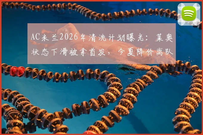 AC米兰2026年清洗计划曝光：莱奥状态下滑被拿首发，今夏降价离队成定局，潜在下家分析