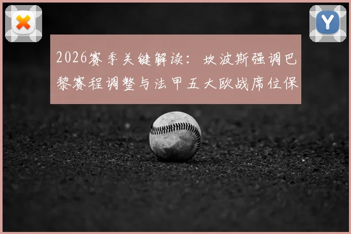 2026赛季关键解读：坎波斯强调巴黎赛程调整与法甲五大欧战席位保卫战