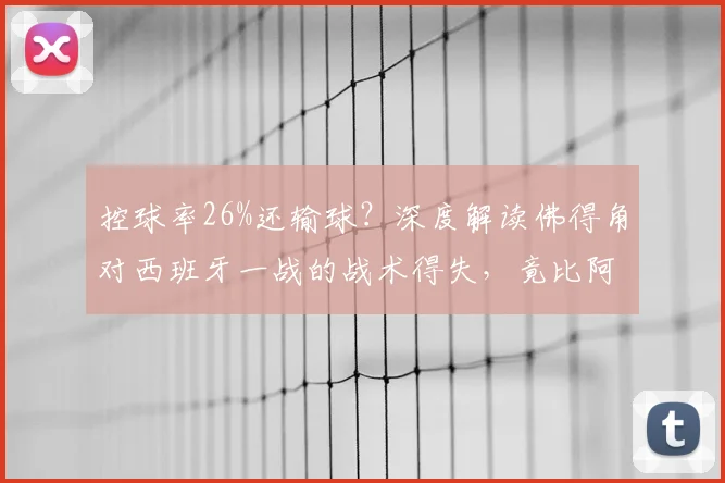 控球率26%还输球？深度解读佛得角对西班牙一战的战术得失，竟比阿森纳欧冠决赛还高1%