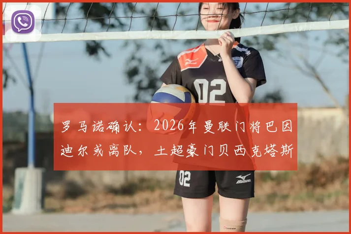 罗马诺确认：2026年曼联门将巴因迪尔或离队，土超豪门贝西克塔斯已表达签约意向