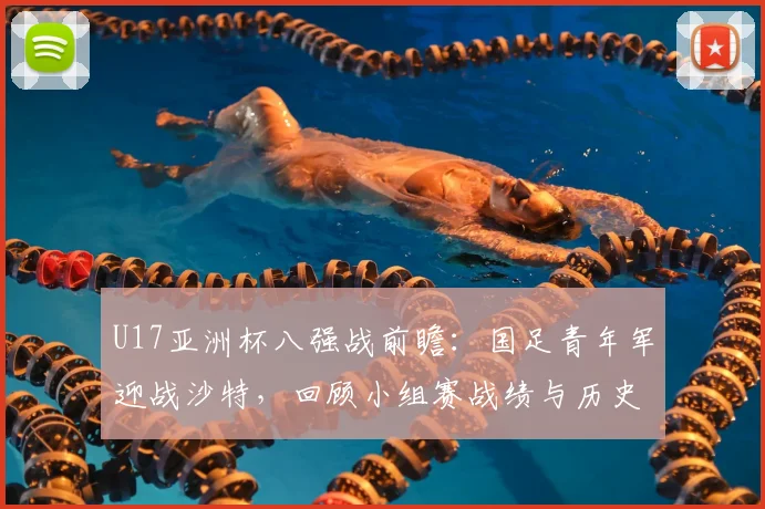U17亚洲杯八强战前瞻：国足青年军迎战沙特，回顾小组赛战绩与历史交锋，解析关键球员对决
